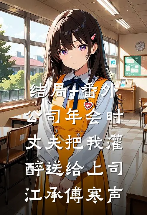 结局+番外公司年会时，丈夫把我灌醉送给上司江承傅寒声
