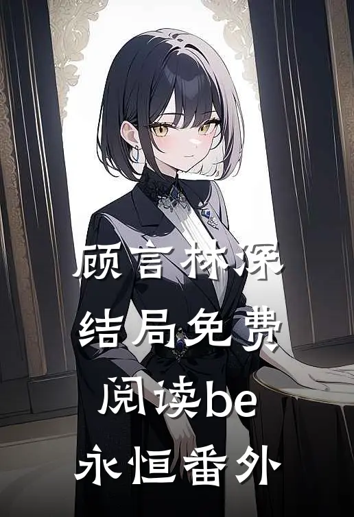 顾言林深结局免费阅读be永恒番外