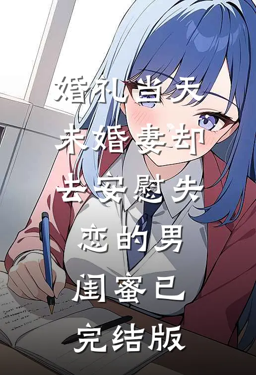 婚礼当天，未婚妻却去安慰失恋的男闺蜜已完结版
