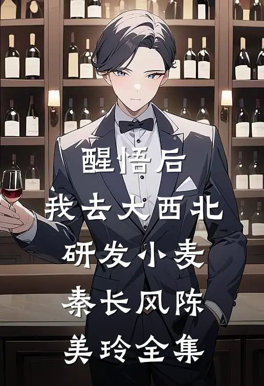 醒悟后，我去大西北研发小麦秦长风陈美玲全集