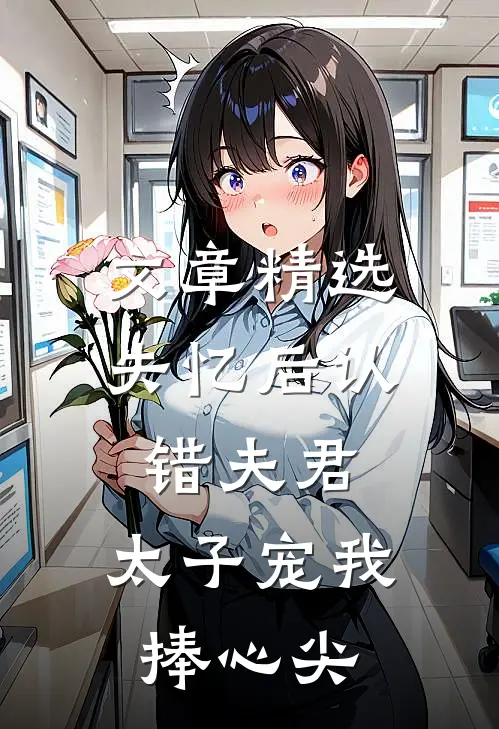 文章精选失忆后认错夫君，太子宠我捧心尖