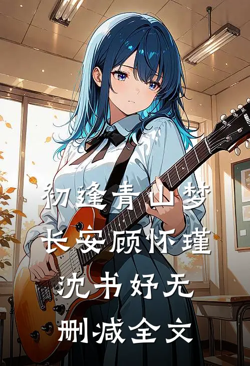 初逢青山梦长安顾怀瑾沈书妤无删减全文