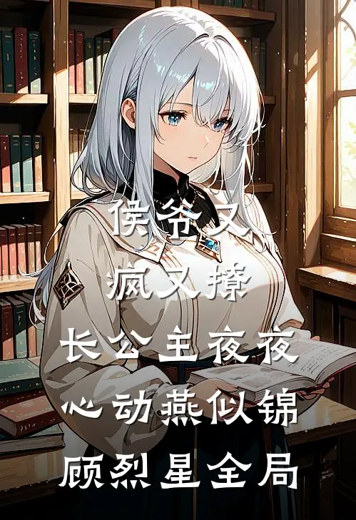 侯爷又疯又撩，长公主夜夜心动燕似锦顾烈星全局