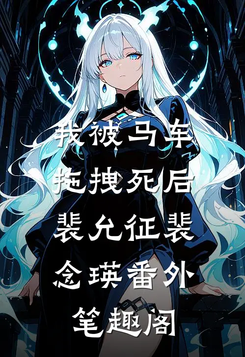 我被马车拖拽死后：裴允征裴念瑛番外笔趣阁