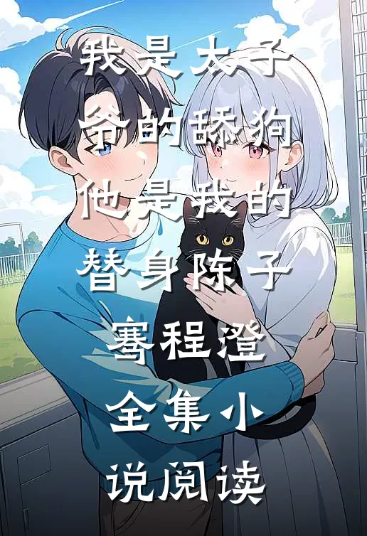 我是太子爷的舔狗,他是我的替身陈子骞程澄全集小说阅读