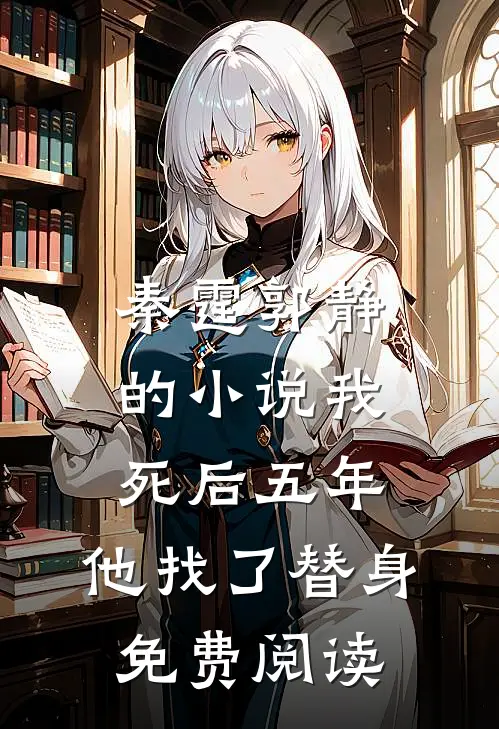 秦霆郭静的小说我死后五年，他找了替身免费阅读