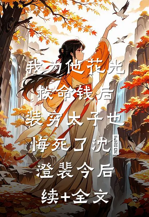我为他花光救命钱后，装穷太子也悔死了沈洺澄裴今后续+全文