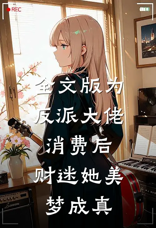 全文版为反派大佬消费后，财迷她美梦成真