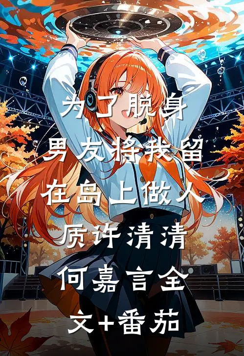 为了脱身，男友将我留在岛上做人质许清清何嘉言全文+番茄