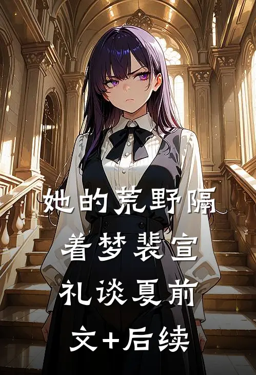 她的荒野隔着梦裴宣礼谈夏前文+后续