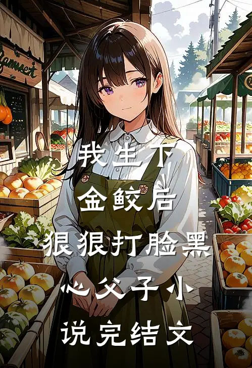 我生下金鲛后，狠狠打脸黑心父子小说完结文