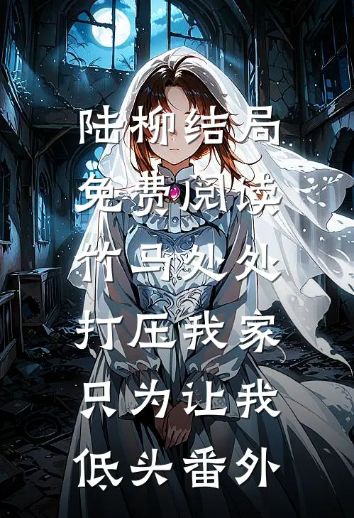 陆柳结局免费阅读竹马处处打压我家，只为让我低头番外