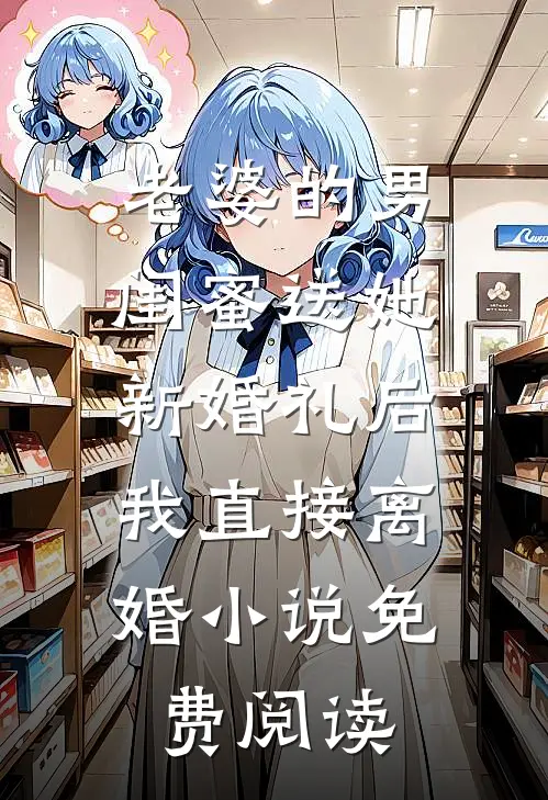 老婆的男闺蜜送她新婚礼后，我直接离婚小说免费阅读