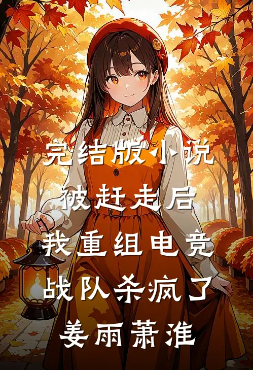 完结版小说被赶走后，我重组电竞战队杀疯了姜雨萧淮
