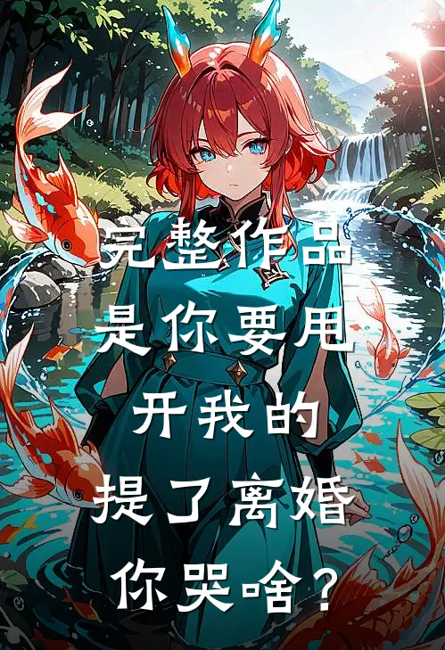完整作品是你要甩开我的，提了离婚你哭啥？
