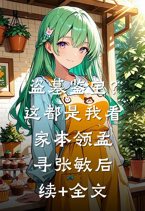 盗墓鉴宝？这都是我看家本领孟寻张敏后续+全文