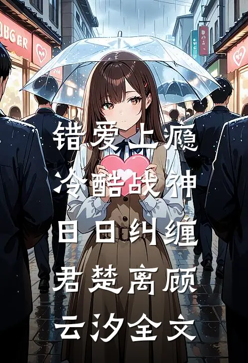 错爱上瘾，冷酷战神日日纠缠君楚离顾云汐全文
