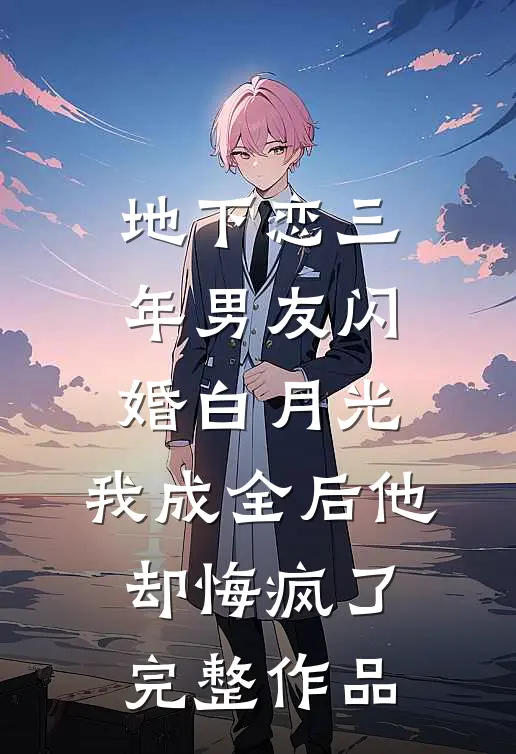 地下恋三年男友闪婚白月光，我成全后他却悔疯了完整作品