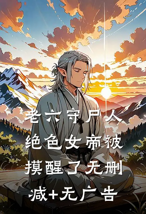 老六守尸人，绝色女帝被摸醒了无删减+无广告