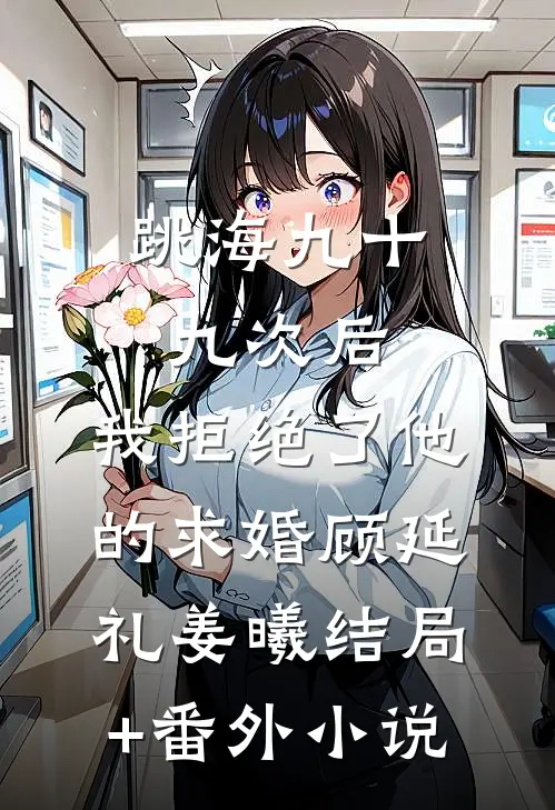 跳海九十九次后，我拒绝了他的求婚顾延礼姜曦结局+番外小说
