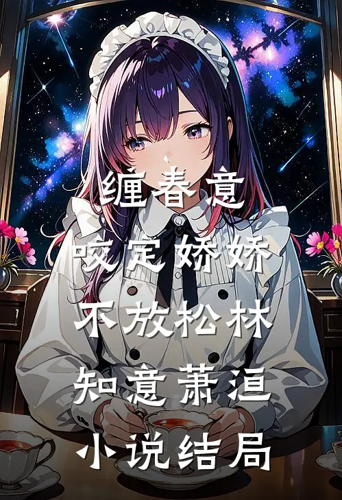 缠春意：咬定娇娇不放松林知意萧洹小说结局