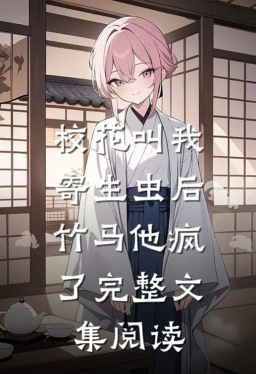 校花叫我寄生虫后，竹马他疯了完整文集阅读