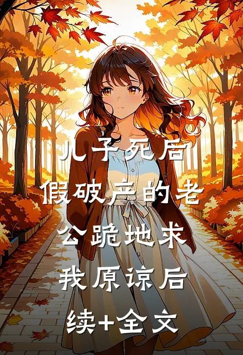 儿子死后，假破产的老公跪地求我原谅后续+全文