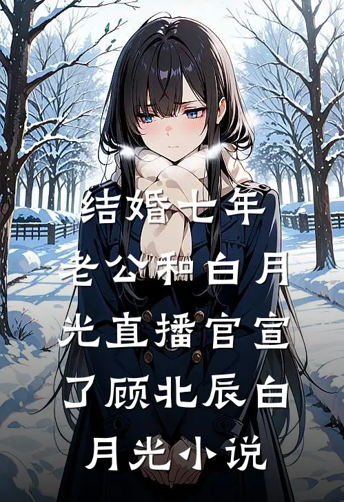 结婚七年，老公和白月光直播官宣了顾北辰白月光小说