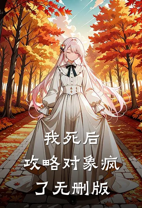 我死后，攻略对象疯了无删版