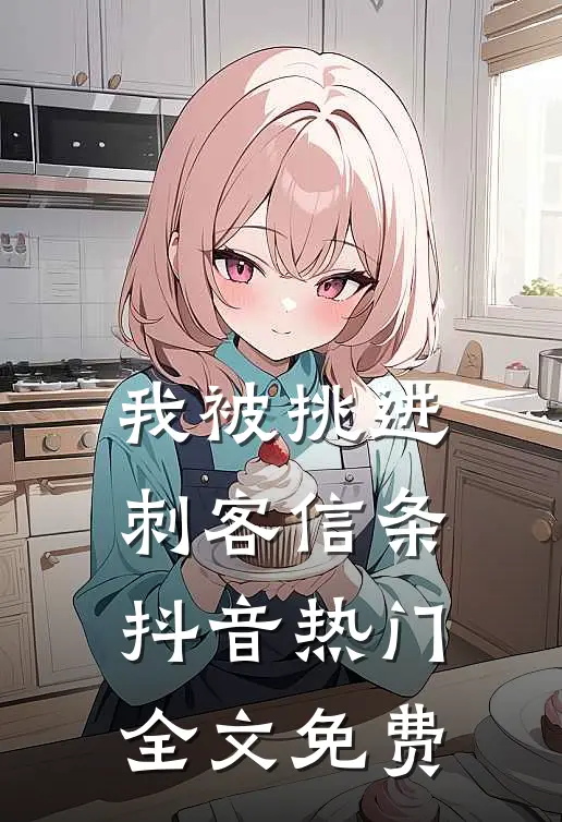 我被挑进刺客信条抖音热门全文免费