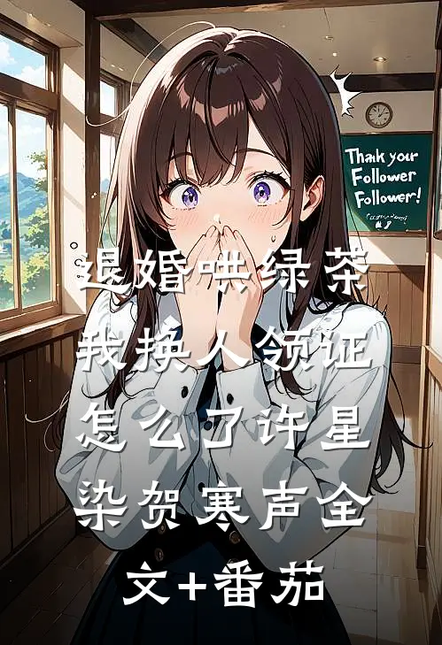 退婚哄绿茶，我换人领证怎么了许星染贺寒声全文+番茄