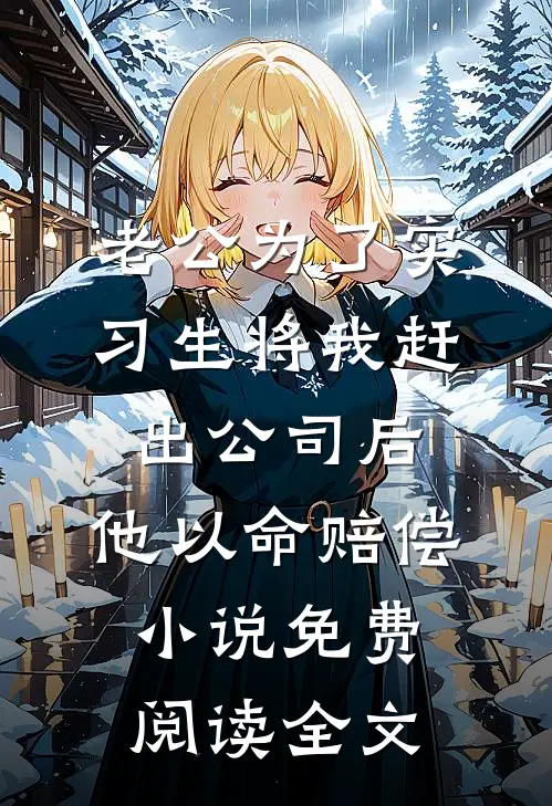 老公为了实习生将我赶出公司后，他以命赔偿小说免费阅读全文