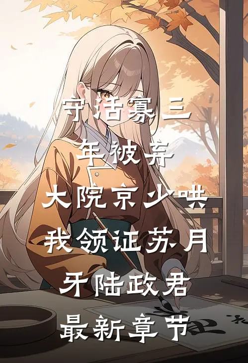 守活寡三年被弃，大院京少哄我领证苏月牙陆政君最新章节