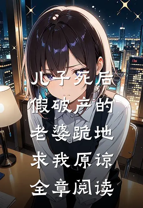 儿子死后，假破产的老婆跪地求我原谅全章阅读