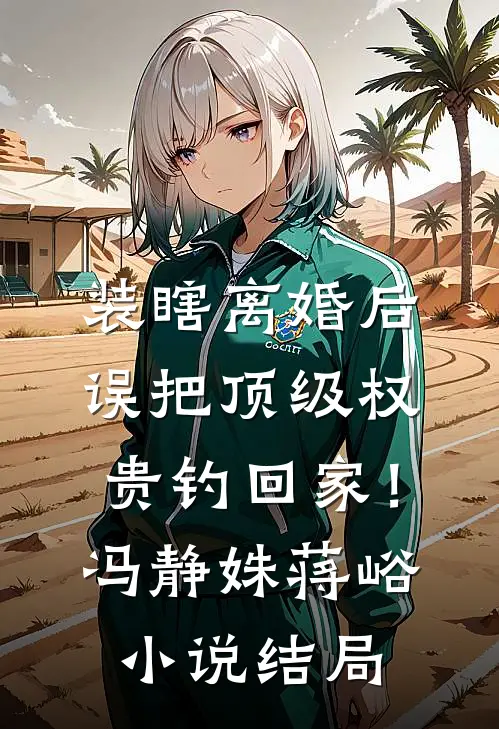 装瞎离婚后，误把顶级权贵钓回家！冯静姝蒋峪小说结局