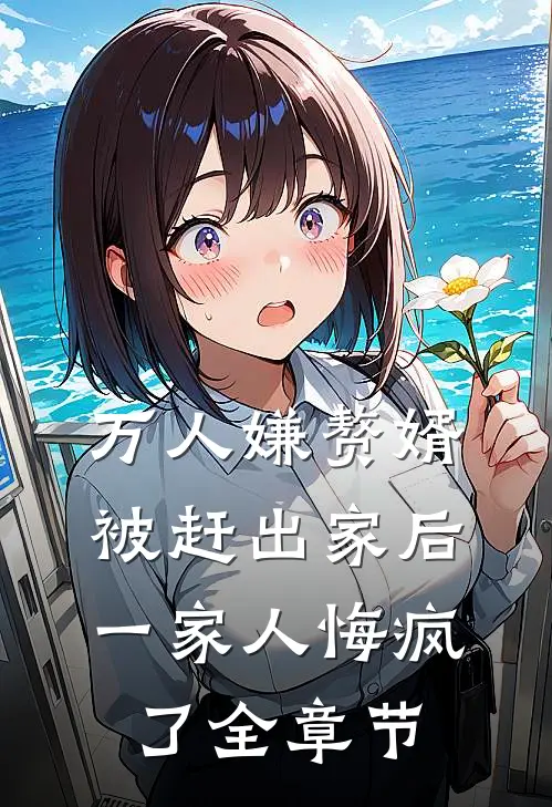 万人嫌赘婿被赶出家后，一家人悔疯了全章节