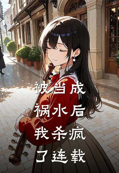 被当成祸水后，我杀疯了连载
