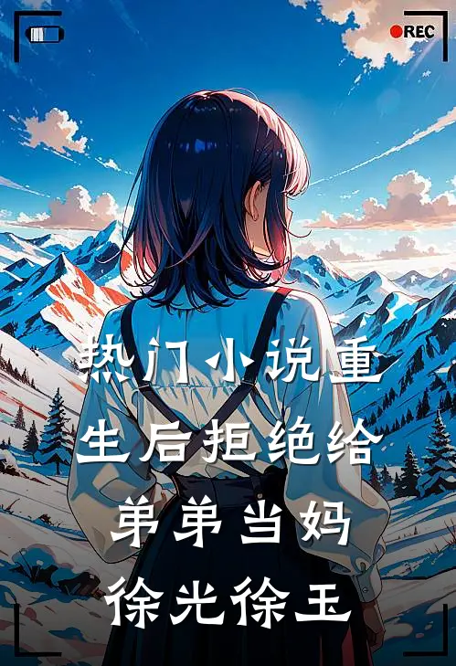 热门小说重生后拒绝给弟弟当妈徐光徐玉