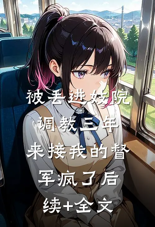 被丢进妓院调教三年，来接我的督军疯了后续+全文