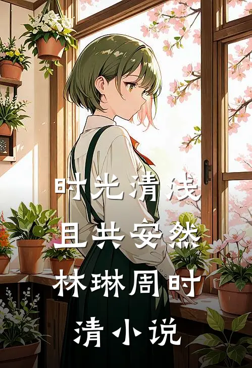 时光清浅，且共安然林琳周时清小说