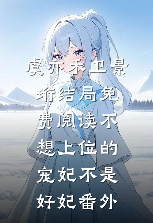 虞亦禾卫景珩结局免费阅读不想上位的宠妃不是好妃番外