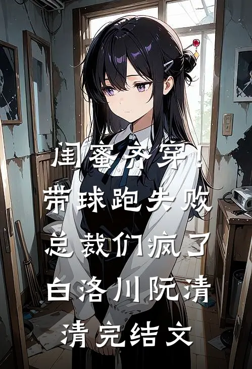 闺蜜齐穿！带球跑失败总裁们疯了白洛川阮清清完结文