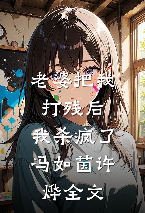 老婆把我打残后，我杀疯了冯如茵许烨全文