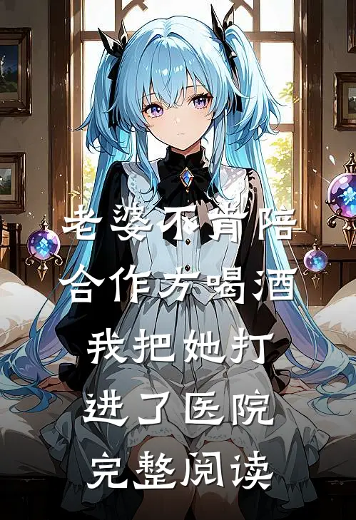 老婆不肯陪合作方喝酒，我把她打进了医院完整阅读