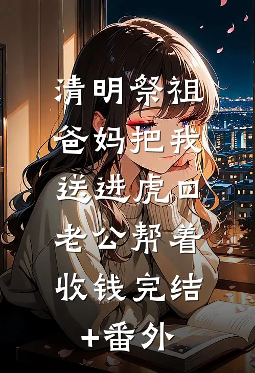 清明祭祖，爸妈把我送进虎口，老公帮着收钱完结+番外