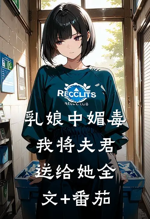 乳娘中媚毒，我将夫君送给她全文+番茄