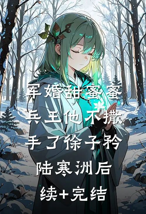 军婚甜蜜蜜，兵王他不撒手了徐子矜陆寒洲后续+完结