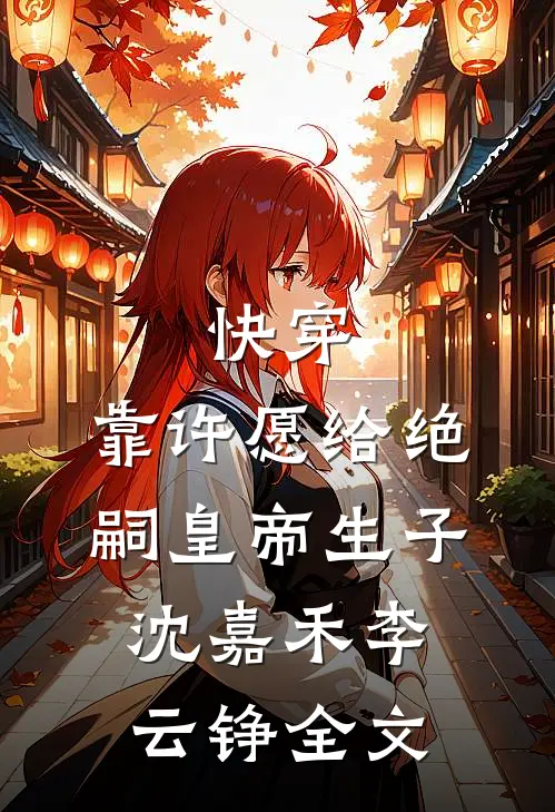 快穿：靠许愿给绝嗣皇帝生子沈嘉禾李云铮全文