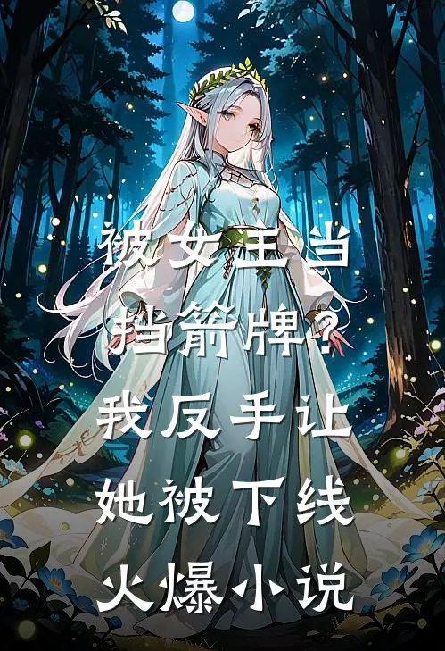 被女主当挡箭牌？我反手让她被下线火爆小说