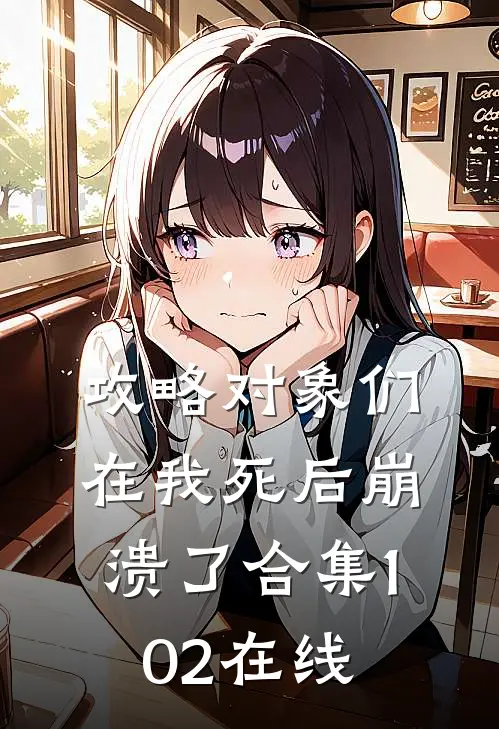 攻略对象们在我死后崩溃了合集102在线